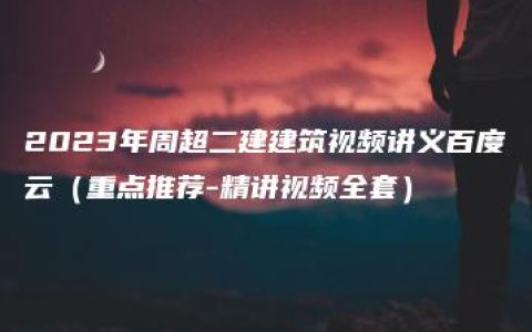 2023年周超二建建筑视频讲义百度云（重点推荐-精讲视频全套）