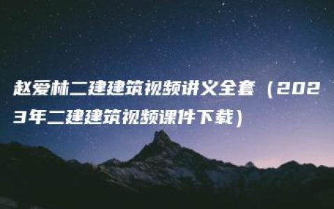 赵爱林二建建筑视频讲义全套（2023年二建建筑视频课件下载）