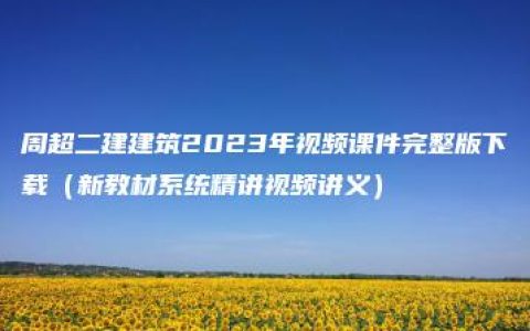 周超二建建筑2023年视频课件完整版下载（新教材系统精讲视频讲义）