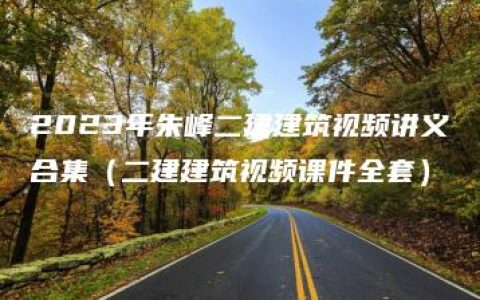 2023年朱峰二建建筑视频讲义合集（二建建筑视频课件全套）