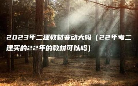 2023年二建教材变动大吗（23年考二建买的22年的教材可以吗）