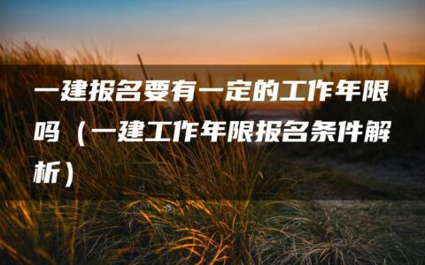 一建报名要有一定的工作年限吗（一建工作年限报名条件解析）