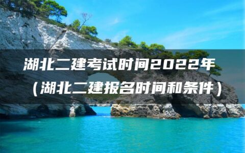 湖北二建考试时间2022年（湖北二建报名时间和条件）