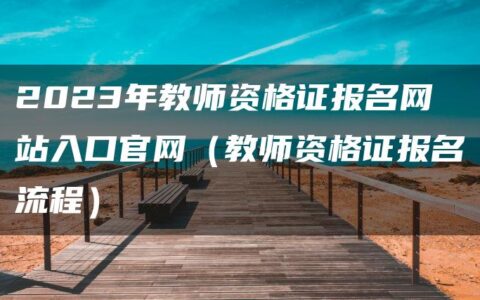 2023年教师资格证报名网站入口官网（教师资格证报名流程）