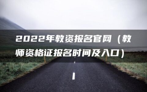 2022年教资报名官网（教师资格证报名时间及入口）