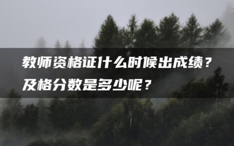 教师资格证什么时候出成绩？及格分数是多少呢？