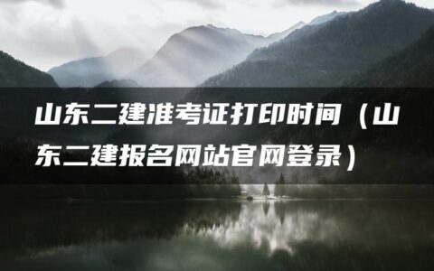 山东二建准考证打印时间（山东二建报名网站官网登录）