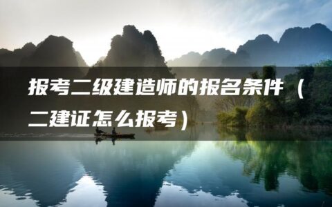 报考二级建造师的报名条件（二建证怎么报考）