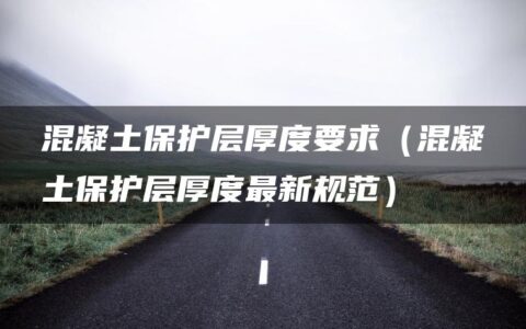 混凝土保护层厚度要求（混凝土保护层厚度最新规范）