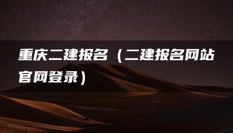 重庆二建报名（二建报名网站官网登录）