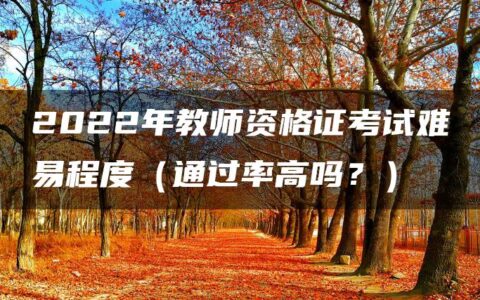 2022年教师资格证考试难易程度（通过率高吗？）