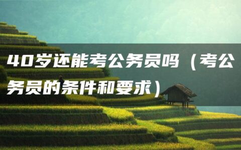 40岁还能考公务员吗（考公务员的条件和要求）