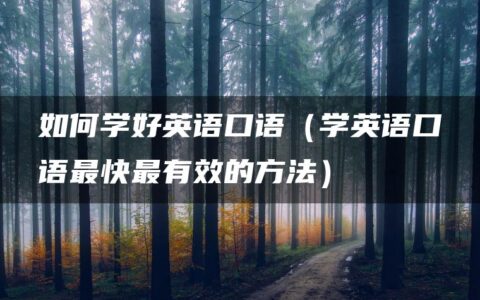 如何学好英语口语（学英语口语最快最有效的方法）