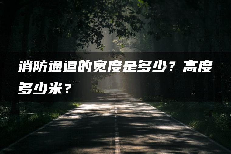 消防通道的宽度是多少？高度多少米？