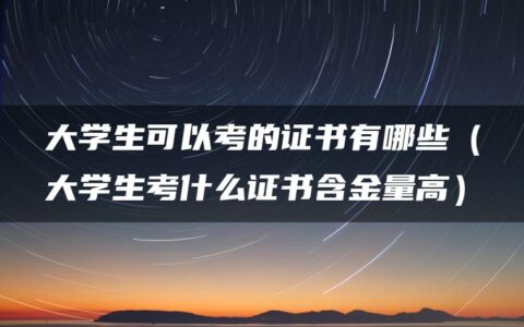 大学生可以考的证书有哪些（大学生考什么证书含金量高）