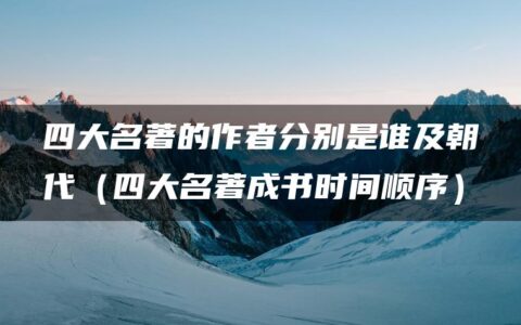 四大名著的作者分别是谁及朝代（四大名著成书时间顺序）