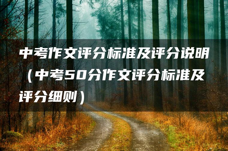 中考作文评分标准及评分说明（中考50分作文评分标准及评分细则）