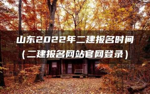 山东2022年二建报名时间（二建报名网站官网登录）