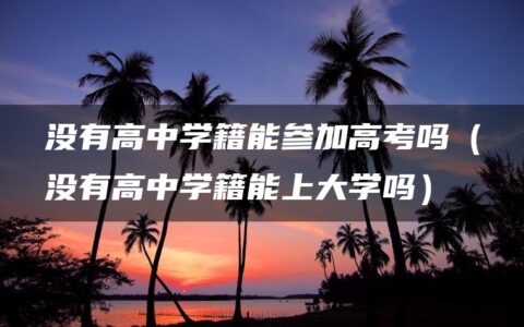 没有高中学籍能参加高考吗（没有高中学籍能上大学吗）