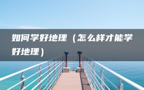 如何学好地理（怎么样才能学好地理）