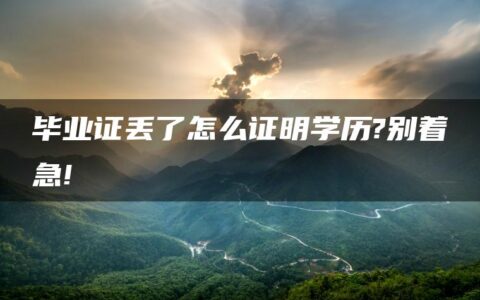 毕业证丢了怎么证明学历?别着急!