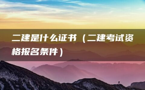 二建是什么证书（二建考试资格报名条件）