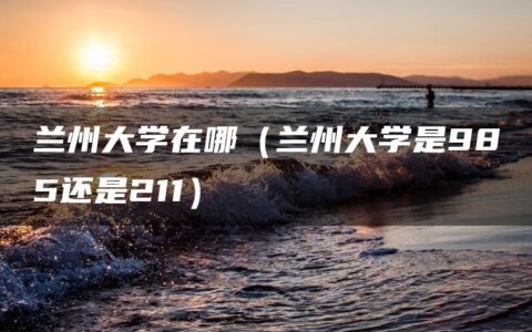 兰州大学在哪（兰州大学是985还是211）