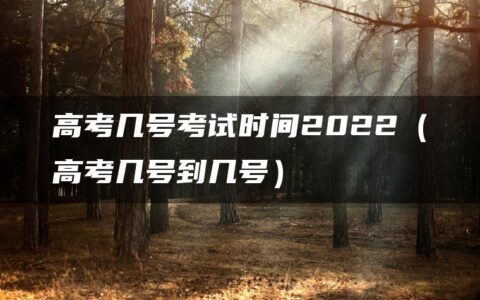 高考几号考试时间2022（高考几号到几号）