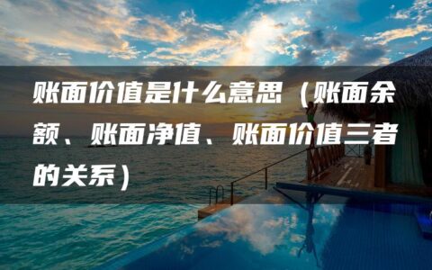 账面价值是什么意思（账面余额、账面净值、账面价值三者的关系）