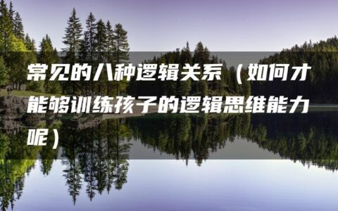 常见的八种逻辑关系（如何才能够训练孩子的逻辑思维能力呢）