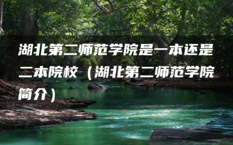 湖北第二师范学院是一本还是二本院校（湖北第二师范学院简介）