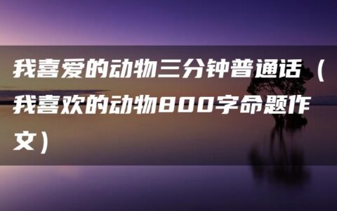 我喜爱的动物三分钟普通话（我喜欢的动物800字命题作文）