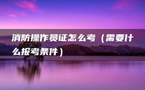 消防操作员证怎么考（需要什么报考条件）