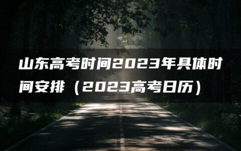 山东高考时间2023年具体时间安排（2023高考日历）