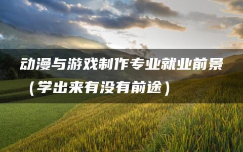 动漫与游戏制作专业就业前景（学出来有没有前途）