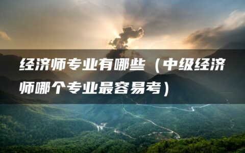 经济师专业有哪些（中级经济师哪个专业最容易考）