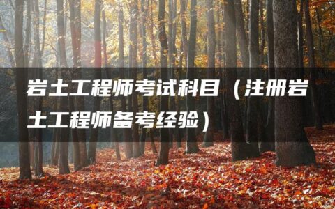 岩土工程师考试科目（注册岩土工程师备考经验）