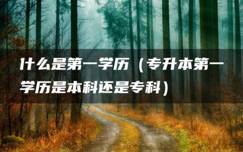 什么是第一学历（专升本第一学历是本科还是专科）