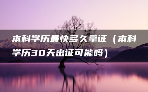 本科学历最快多久拿证（本科学历30天出证可能吗）