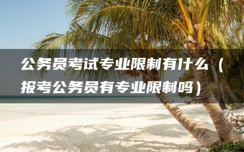 公务员考试专业限制有什么（报考公务员有专业限制吗）