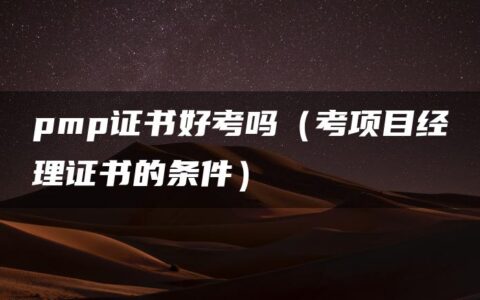 pmp证书好考吗（考项目经理证书的条件）