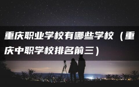 重庆职业学校有哪些学校（重庆中职学校排名前三）
