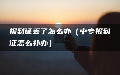 报到证丢了怎么办（中专报到证怎么补办）