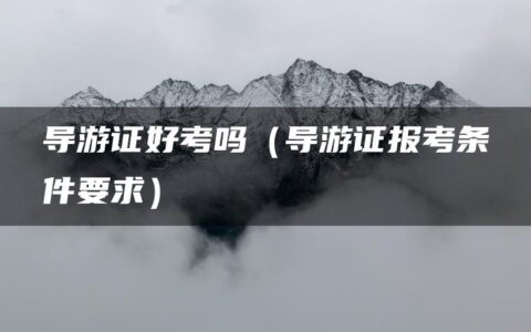 导游证好考吗（导游证报考条件要求）