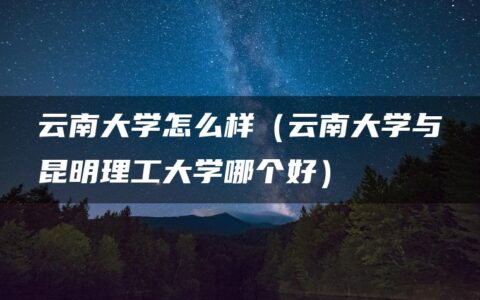 云南大学怎么样（云南大学与昆明理工大学哪个好）