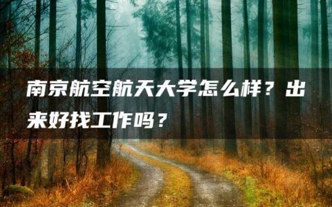 南京航空航天大学怎么样？出来好找工作吗？