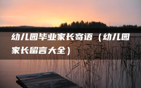 幼儿园毕业家长寄语（幼儿园家长留言大全）