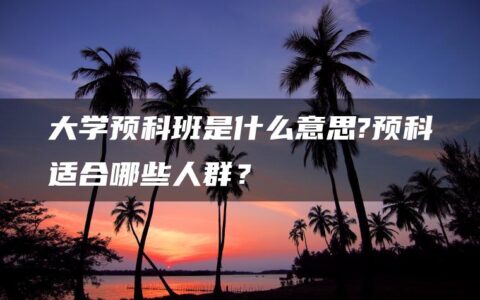大学预科班是什么意思?预科适合哪些人群？