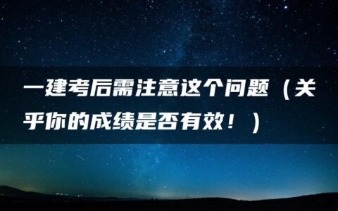一建考后需注意这个问题（关乎你的成绩是否有效！）