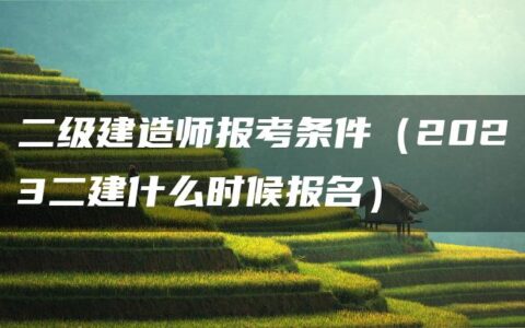 二级建造师报考条件（2023二建什么时候报名）